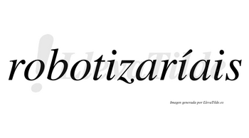 Robotizaríais  lleva tilde con vocal tónica en la segunda «i»