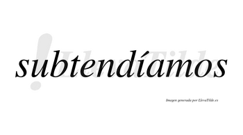Subtendíamos  lleva tilde con vocal tónica en la «i»