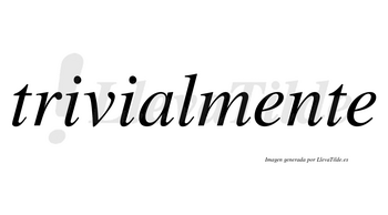 Trivialmente  no lleva tilde con vocal tónica en la primera «e»