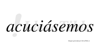 Acuciásemos  lleva tilde con vocal tónica en la segunda «a»