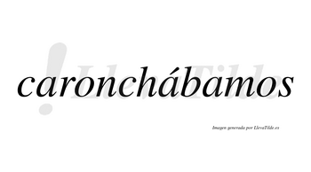 Caronchábamos  lleva tilde con vocal tónica en la segunda «a»