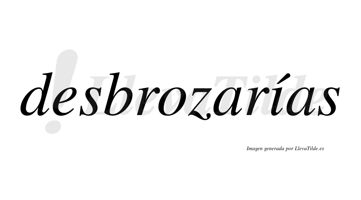 Desbrozarías  lleva tilde con vocal tónica en la «i»