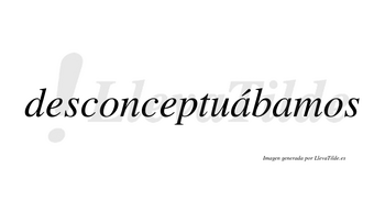 Desconceptuábamos  lleva tilde con vocal tónica en la primera «a»