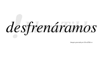 Desfrenáramos  lleva tilde con vocal tónica en la primera «a»