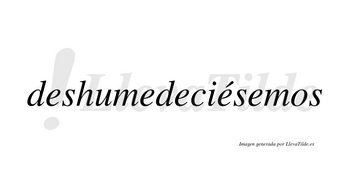 Deshumedeciésemos  lleva tilde con vocal tónica en la cuarta «e»