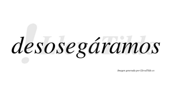 Desosegáramos  lleva tilde con vocal tónica en la primera «a»