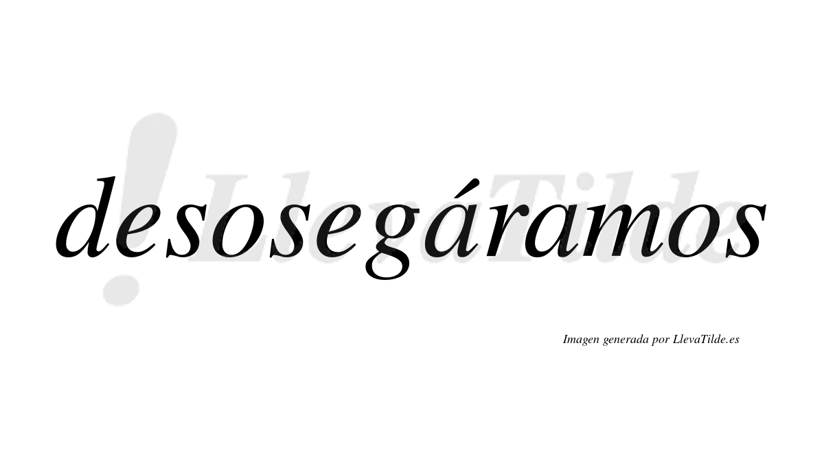 Desosegáramos  lleva tilde con vocal tónica en la primera «a»