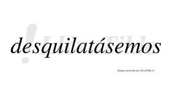Desquilatásemos  lleva tilde con vocal tónica en la segunda «a»