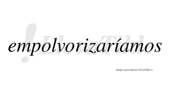 Empolvorizaríamos  lleva tilde con vocal tónica en la segunda «i»