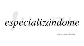 Especializándome  lleva tilde con vocal tónica en la segunda «a»