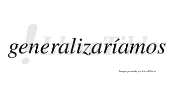 Generalizaríamos  lleva tilde con vocal tónica en la segunda «i»