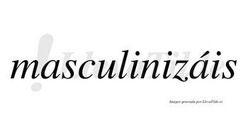 Masculinizáis  lleva tilde con vocal tónica en la segunda «a»