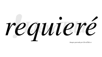 Requieré lleva tilde con vocal tónica en la tercera «e»