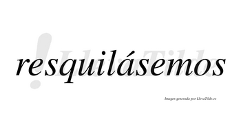 Resquilásemos  lleva tilde con vocal tónica en la «a»