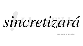 Sincretizará  lleva tilde con vocal tónica en la segunda «a»