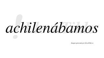 Achilenábamos  lleva tilde con vocal tónica en la segunda «a»