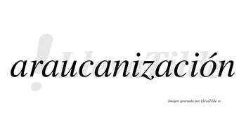 Araucanización  lleva tilde con vocal tónica en la «o»