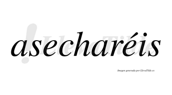Asecharéis  lleva tilde con vocal tónica en la segunda «e»