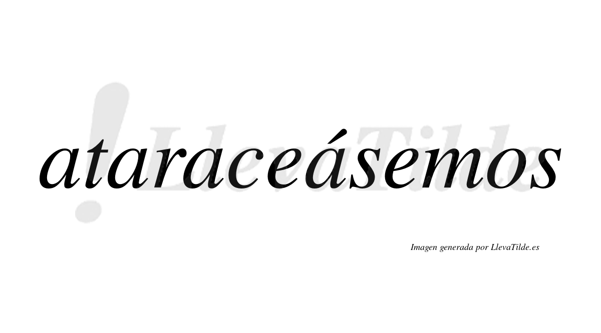 Ataraceásemos  lleva tilde con vocal tónica en la cuarta «a»