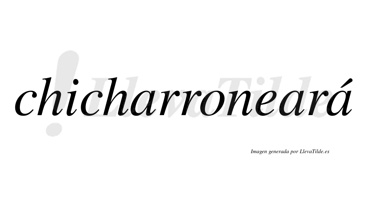 Chicharroneará  lleva tilde con vocal tónica en la tercera "a"