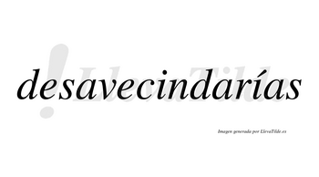 Desavecindarías  lleva tilde con vocal tónica en la segunda «i»