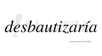 Desbautizaría  lleva tilde con vocal tónica en la segunda «i»