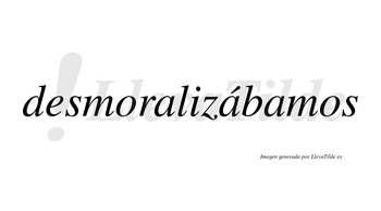 Desmoralizábamos  lleva tilde con vocal tónica en la segunda «a»