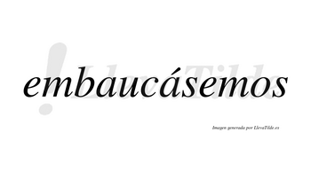 Embaucásemos  lleva tilde con vocal tónica en la segunda «a»