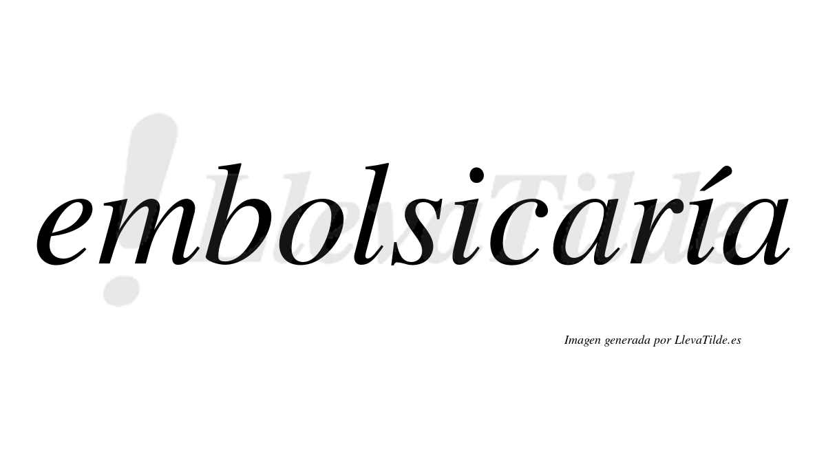 Embolsicaría  lleva tilde con vocal tónica en la segunda «i»