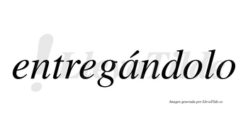 Entregándolo  lleva tilde con vocal tónica en la «a»