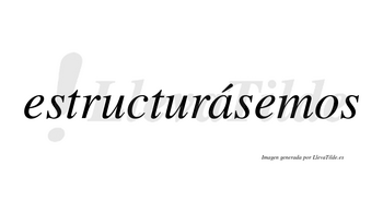Estructurásemos  lleva tilde con vocal tónica en la «a»