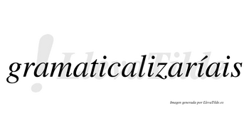 Gramaticalizaríais  lleva tilde con vocal tónica en la tercera «i»