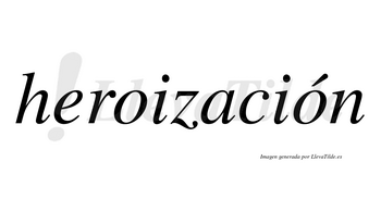Heroización  lleva tilde con vocal tónica en la segunda «o»