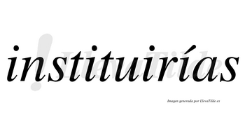 Instituirías  lleva tilde con vocal tónica en la cuarta «i»
