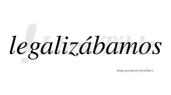 Legalizábamos  lleva tilde con vocal tónica en la segunda «a»