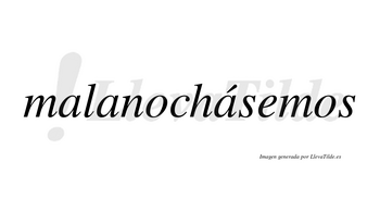 Malanochásemos  lleva tilde con vocal tónica en la tercera «a»