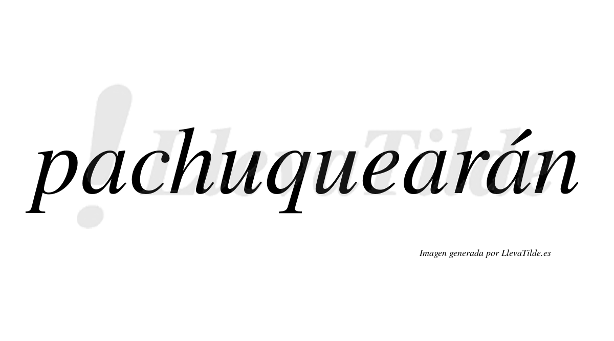 Pachuquearán  lleva tilde con vocal tónica en la tercera "a"