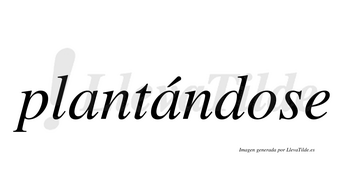 Plantándose  lleva tilde con vocal tónica en la segunda «a»