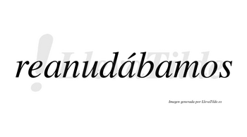 Reanudábamos  lleva tilde con vocal tónica en la segunda «a»