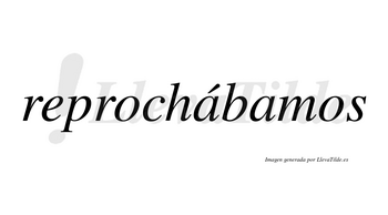 Reprochábamos  lleva tilde con vocal tónica en la primera «a»