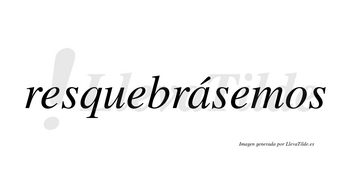 Resquebrásemos  lleva tilde con vocal tónica en la «a»