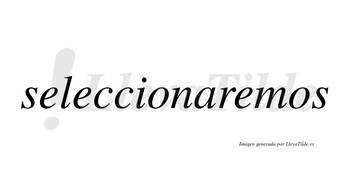 Seleccionaremos  no lleva tilde con vocal tónica en la tercera «e»