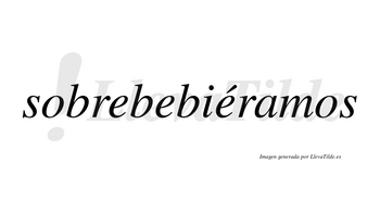 Sobrebebiéramos  lleva tilde con vocal tónica en la tercera «e»