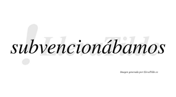 Subvencionábamos  lleva tilde con vocal tónica en la primera «a»