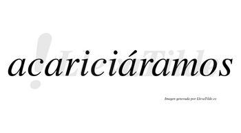 Acariciáramos  lleva tilde con vocal tónica en la tercera «a»