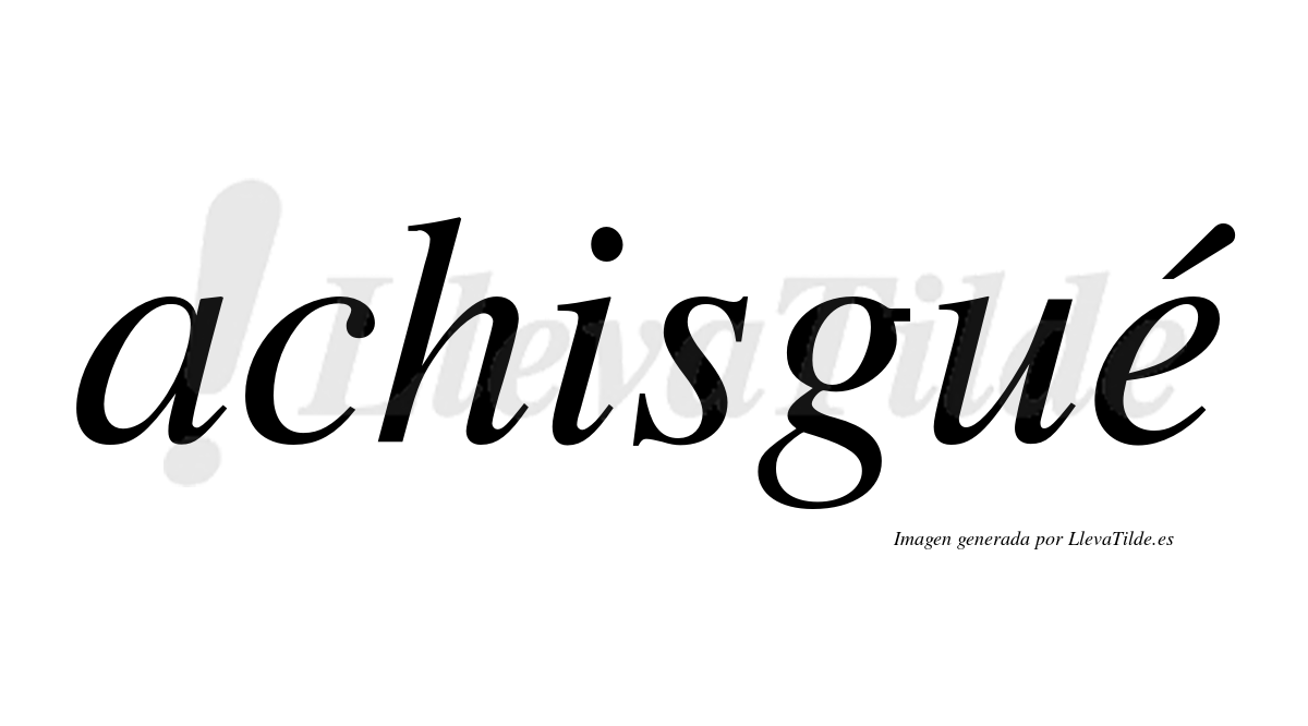 Achisgué  lleva tilde con vocal tónica en la "e"
