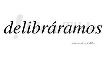 Delibráramos  lleva tilde con vocal tónica en la primera «a»