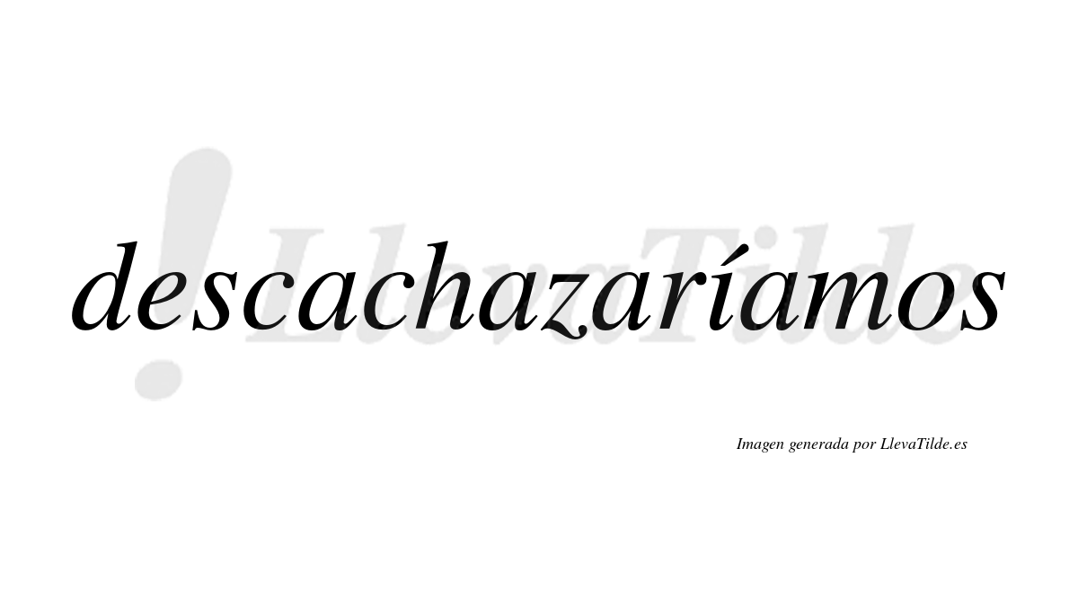 Descachazaríamos  lleva tilde con vocal tónica en la «i»