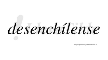 Desenchílense  lleva tilde con vocal tónica en la «i»