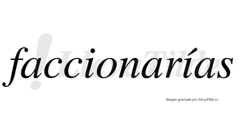 Faccionarías  lleva tilde con vocal tónica en la segunda «i»